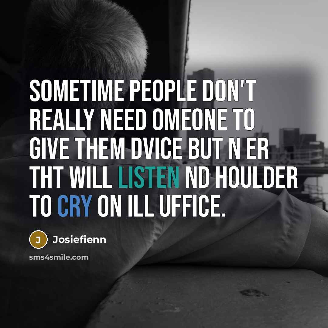 “Sometime people don't really need omeone to give them dvice but n er tht will listen nd houlder to cry on ill uffice.” quote by Josiefienn