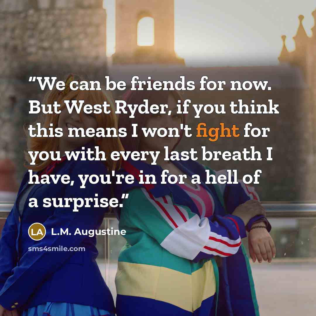 “We can be friends for now. But West Ryder, if you think this means I won't fight for you with every last breath I have, you're in for a hell of a surprise.” quote by L.M. Augustine