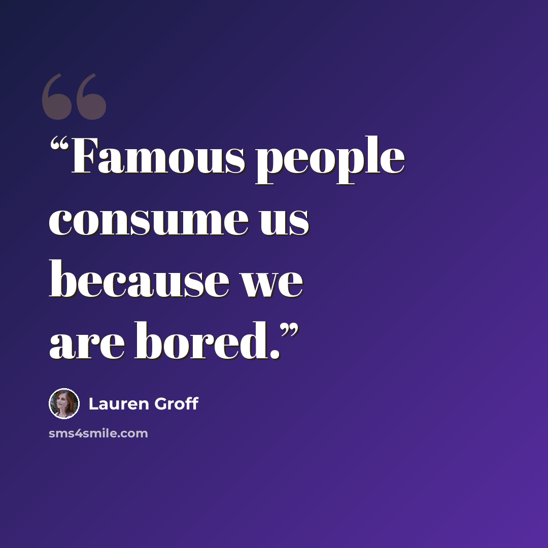“Famous people consume us because we are bored.” quote by Lauren Groff