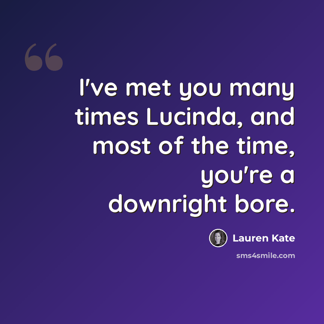 “I've met you many times Lucinda, and most of the time, you're a downright bore.” quote by Lauren Kate