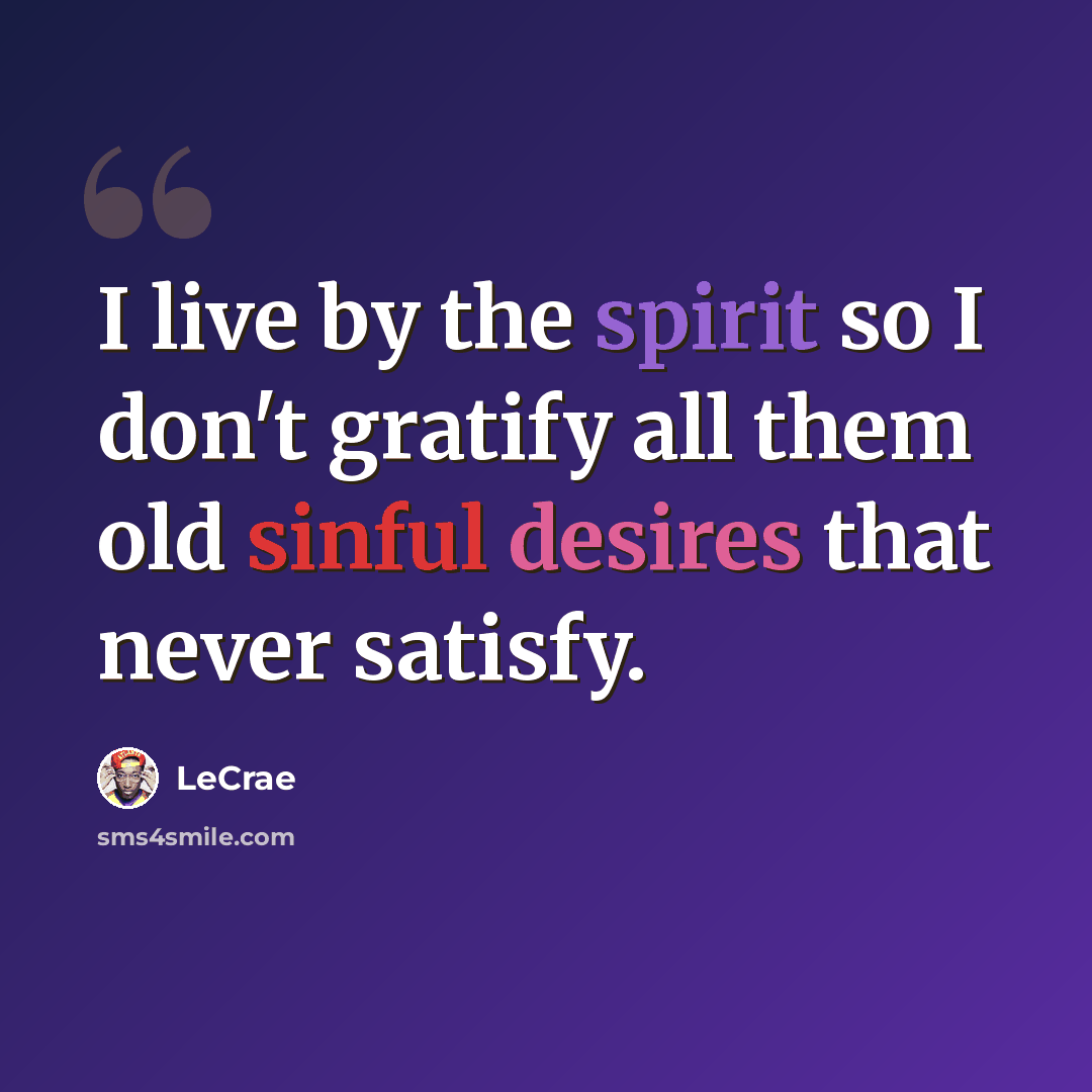 “I live by the spirit so I don't gratify all them old sinful desires that never satisfy.” quote by LeCrae