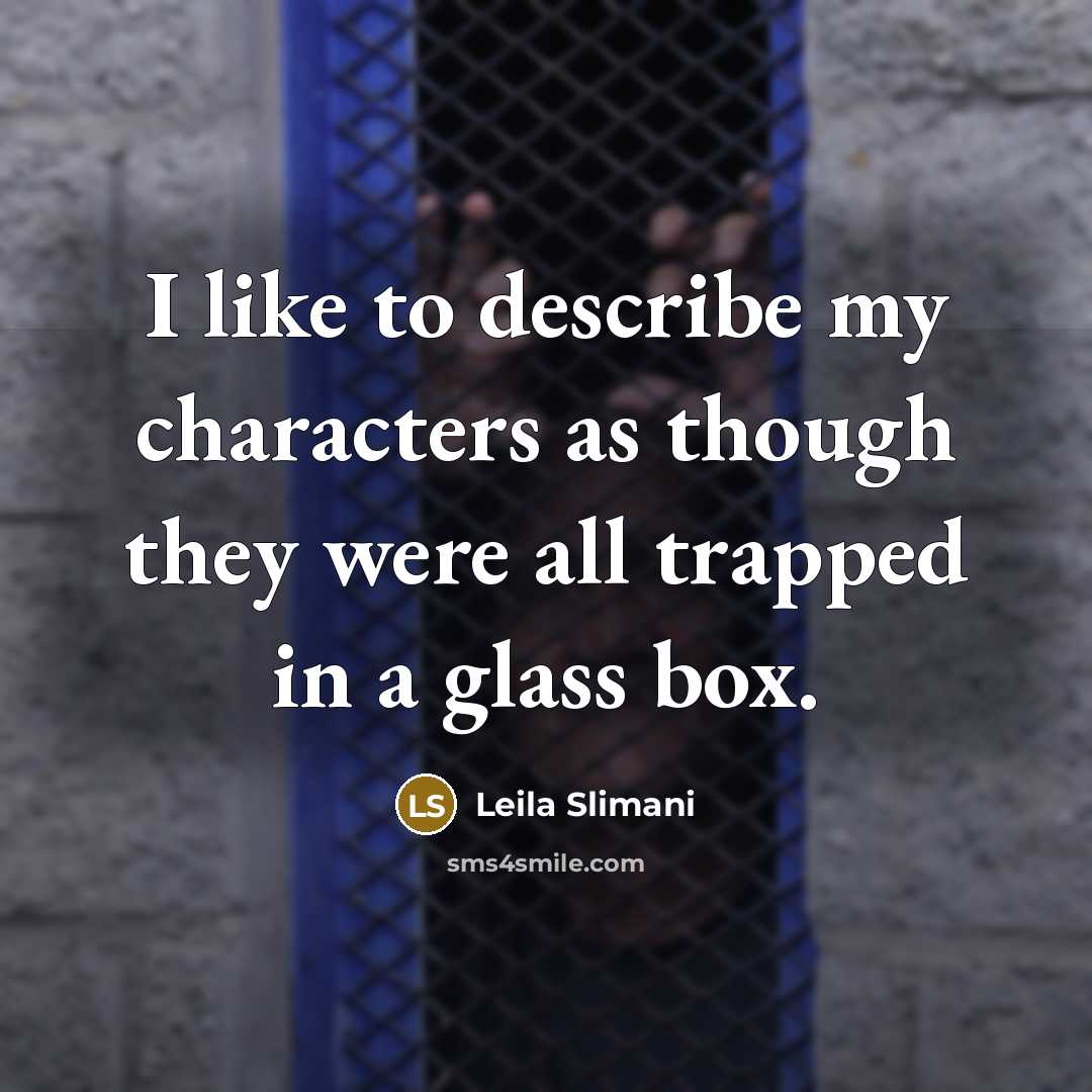 “I like to describe my characters as though they were all trapped in a glass box.” quote by Leila Slimani