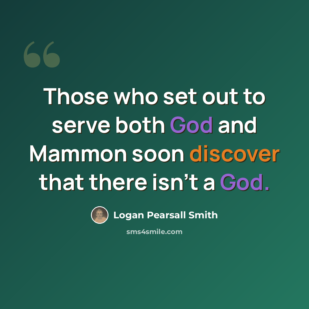 “Those who set out to serve both God and Mammon soon discover that there isn't a God.” quote by Logan Pearsall Smith
