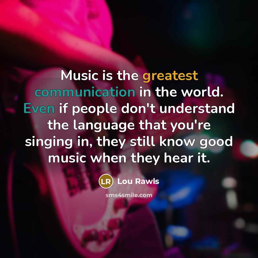 “Music is the greatest communication in the world. Even if people don't understand the language that you're singing in, they still know good music when they hear it.” quote by Lou Rawls