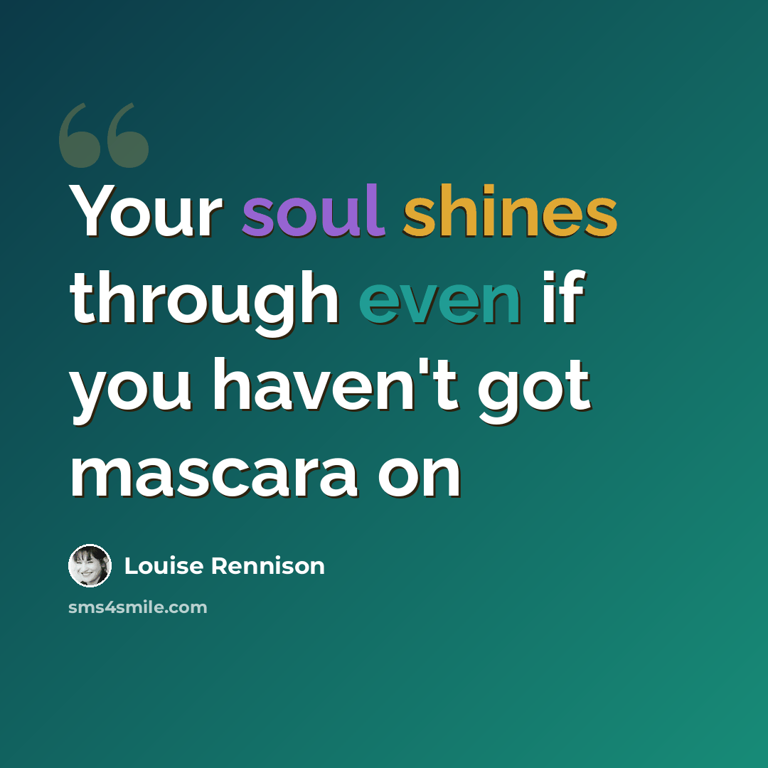 “Your soul shines through even if you haven't got mascara on” quote by Louise Rennison