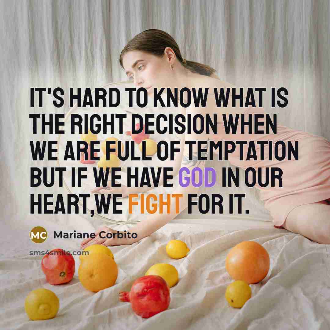“It's hard to know what is the right decision when we are full of temptation but if we have God in our heart,we fight for it.” quote by Mariane Corbito