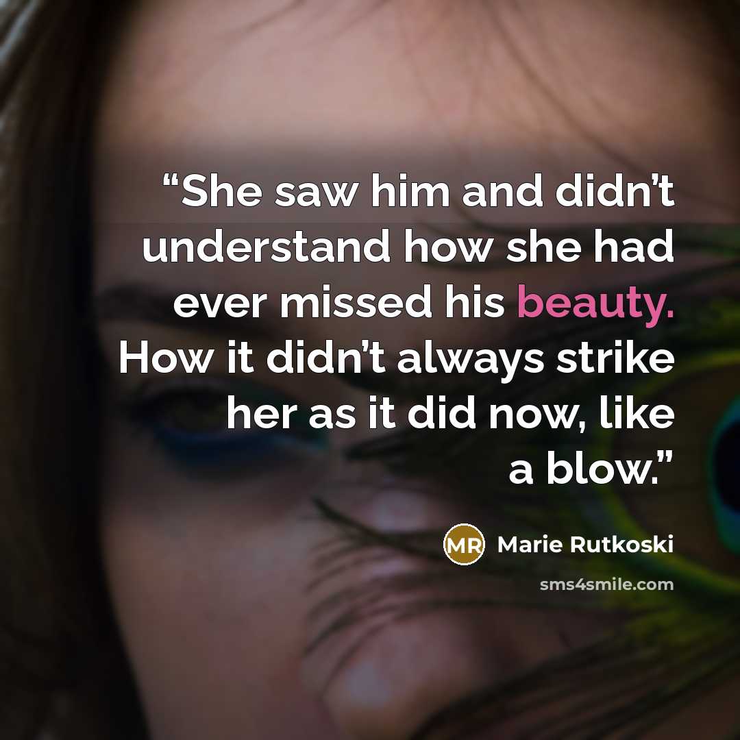“She saw him and didn’t understand how she had ever missed his beauty. How it didn’t always strike her as it did now, like a blow.” quote by Marie Rutkoski
