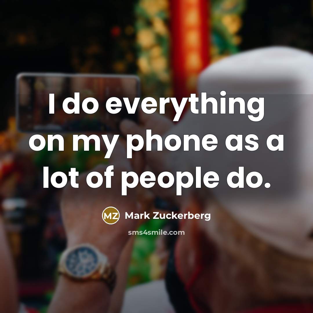 “I do everything on my phone as a lot of people do.” quote by Mark Zuckerberg