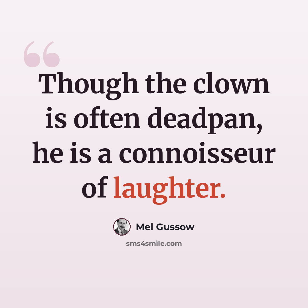“Though the clown is often deadpan, he is a connoisseur of laughter.” quote by Mel Gussow