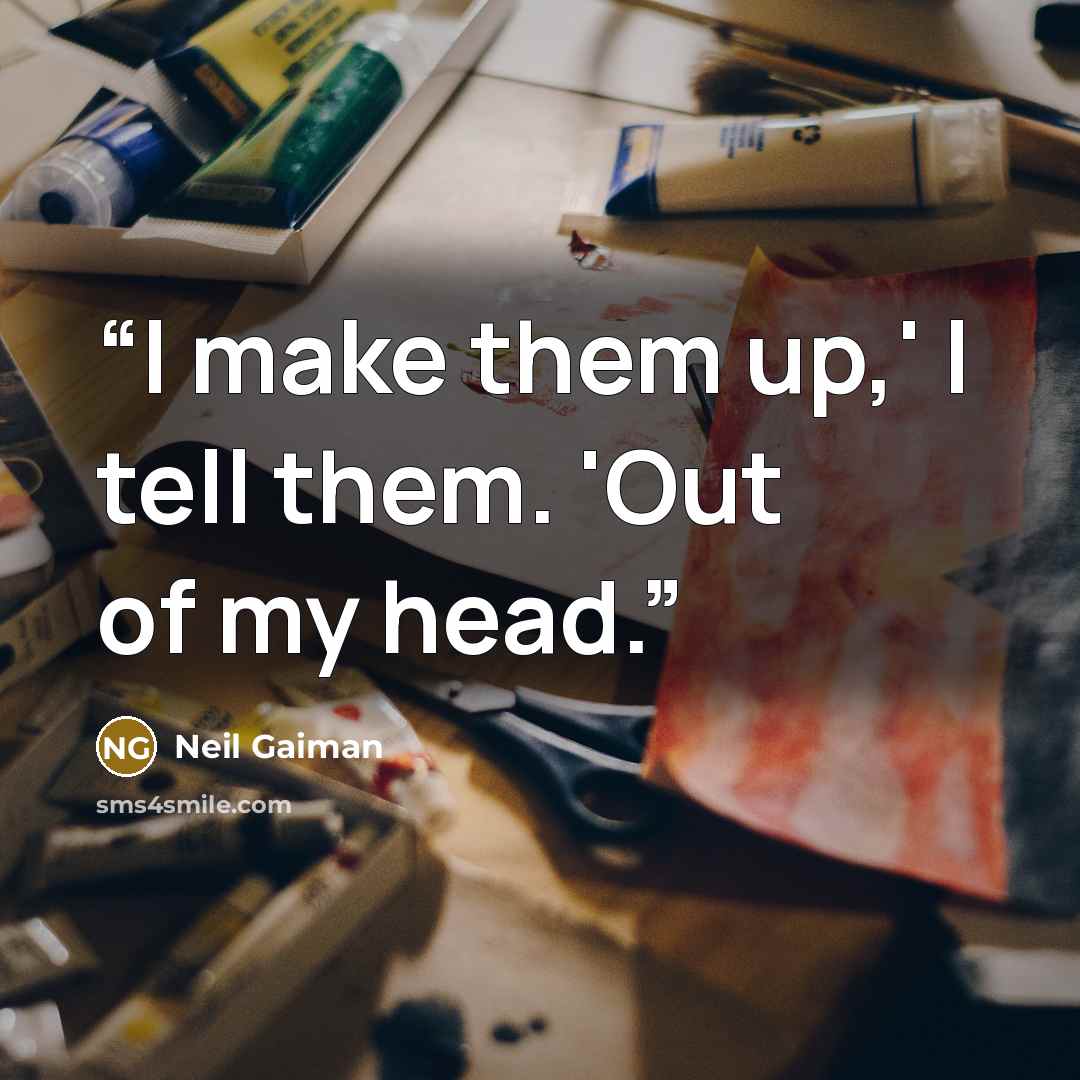 “I make them up,' I tell them. 'Out of my head.” quote by Neil Gaiman