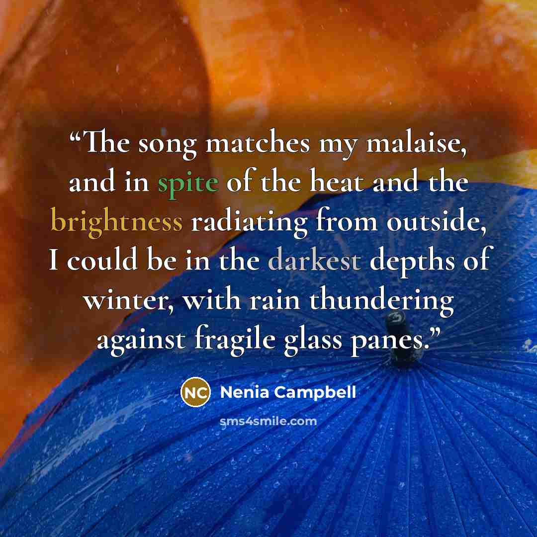 “The song matches my malaise, and in spite of the heat and the brightness radiating from outside, I could be in the darkest depths of winter, with rain thundering against fragile glass panes.” quote by Nenia Campbell