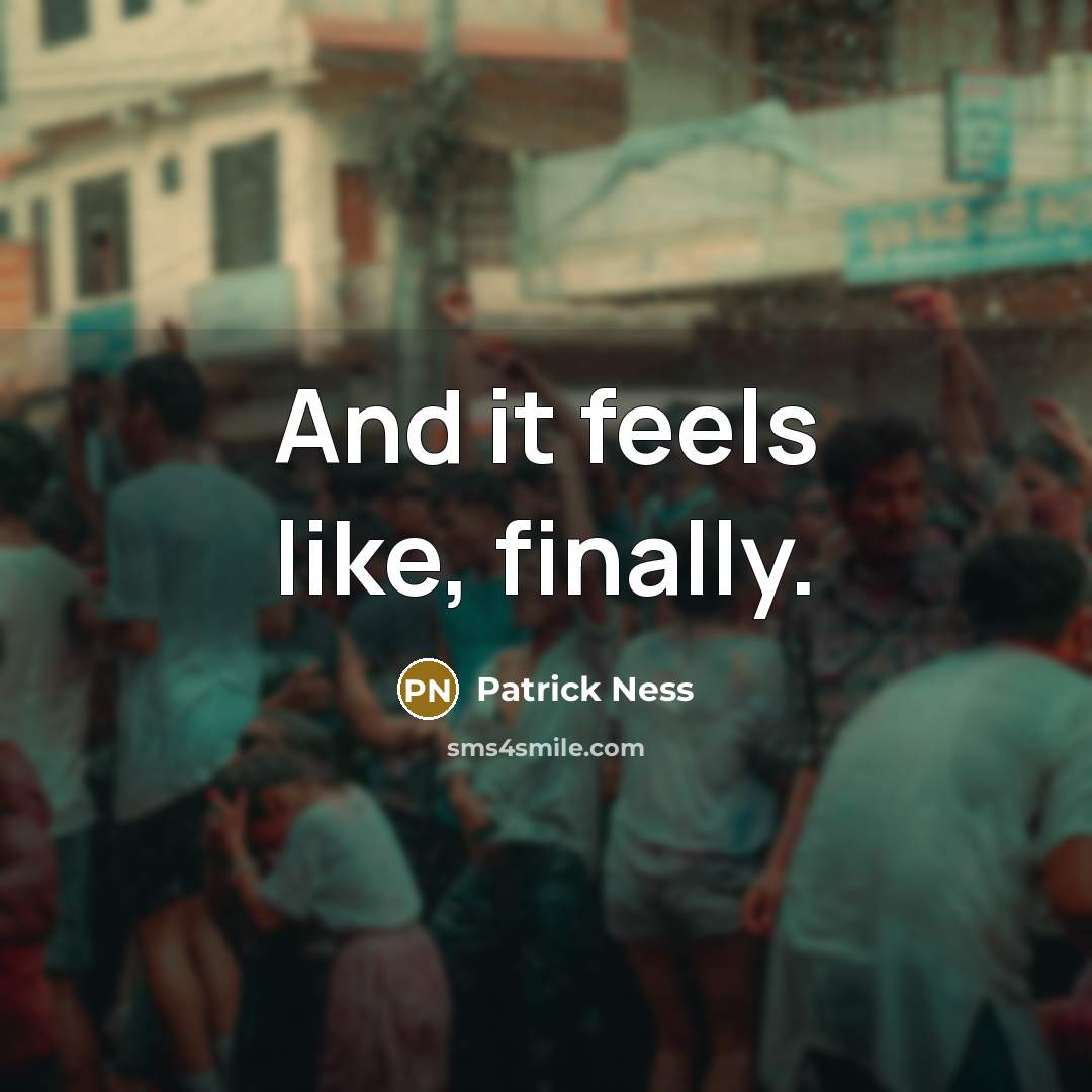 “And it feels like, finally.” quote by Patrick Ness