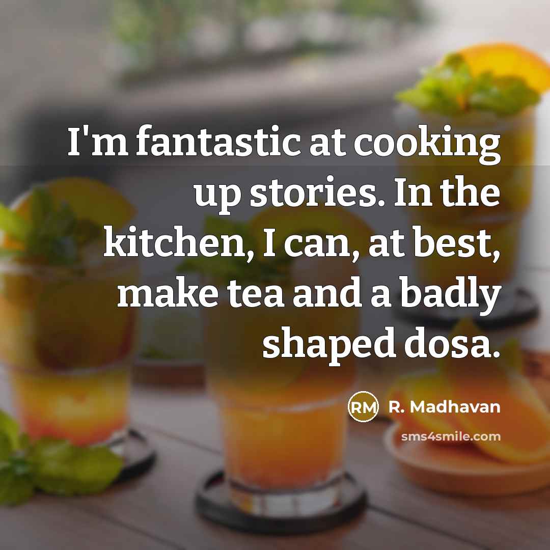 “I'm fantastic at cooking up stories. In the kitchen, I can, at best, make tea and a badly shaped dosa.” quote by R. Madhavan