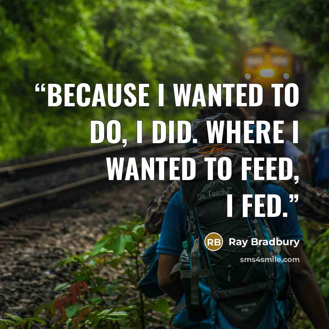 “Because I wanted to do, I did. Where I wanted to feed, I fed.” quote by Ray Bradbury