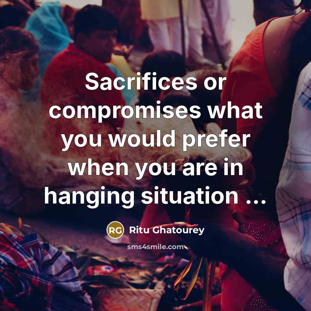“Sacrifices or compromises what you would prefer when you are in hanging situation …” quote by Ritu Ghatourey