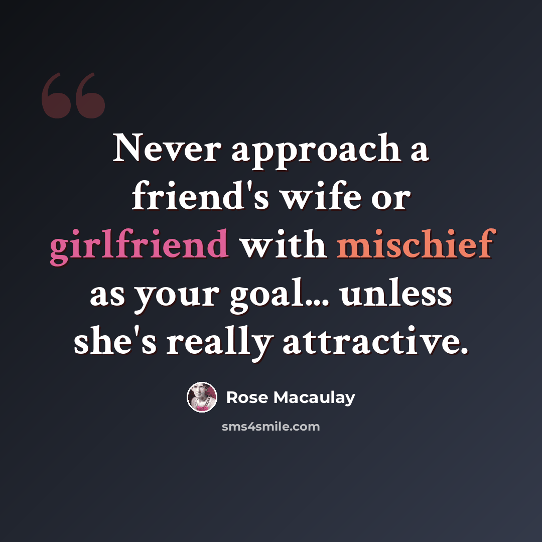 “Never approach a friend's wife or girlfriend with mischief as your goal... unless she's really attractive.” quote by Rose Macaulay