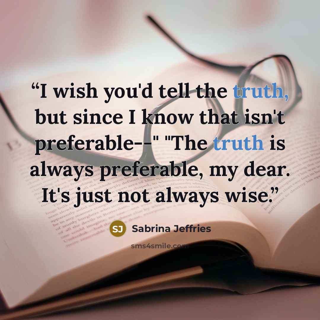 “I wish you'd tell the truth, but since I know that isn't preferable--" "The truth is always preferable, my dear. It's just not always wise.” quote by Sabrina Jeffries