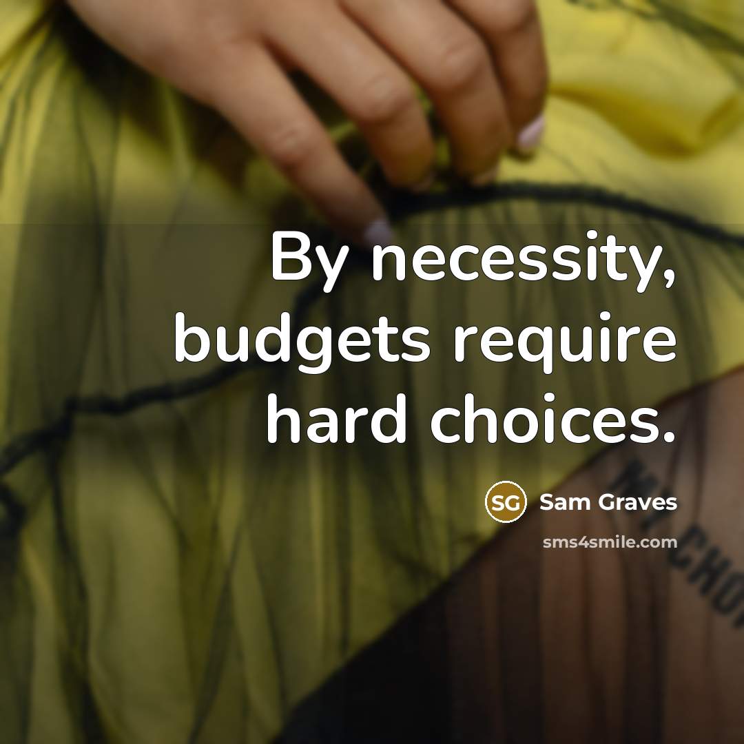 “By necessity, budgets require hard choices.” quote by Sam Graves