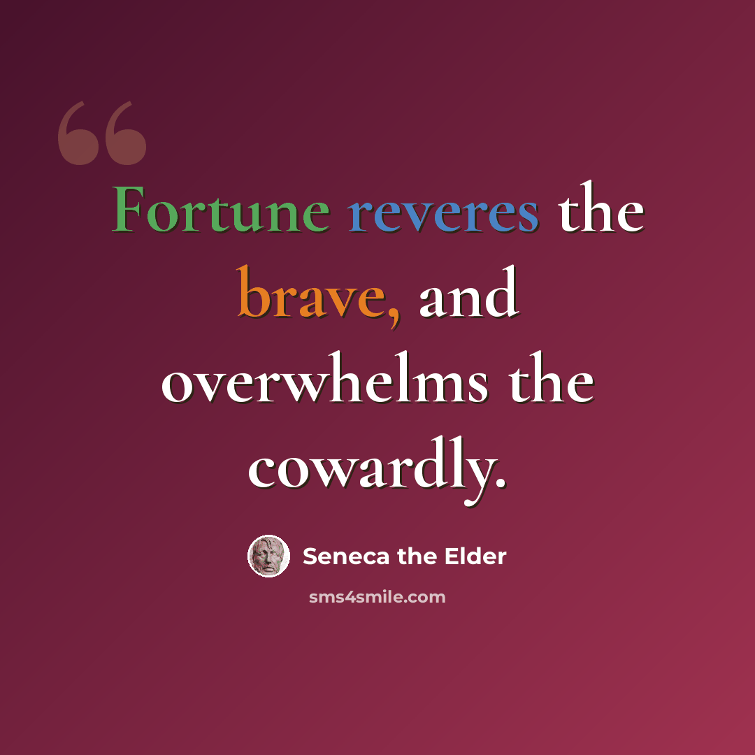 “Fortune reveres the brave, and overwhelms the cowardly.” quote by Seneca the Elder