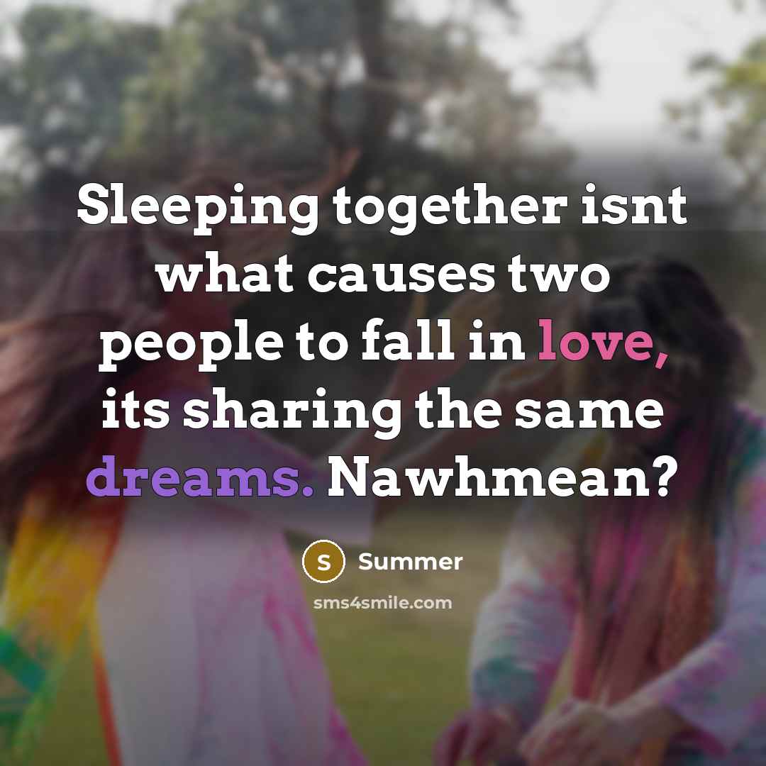 “Sleeping together isnt what causes two people to fall in love, its sharing the same dreams. Nawhmean?” quote by Summer