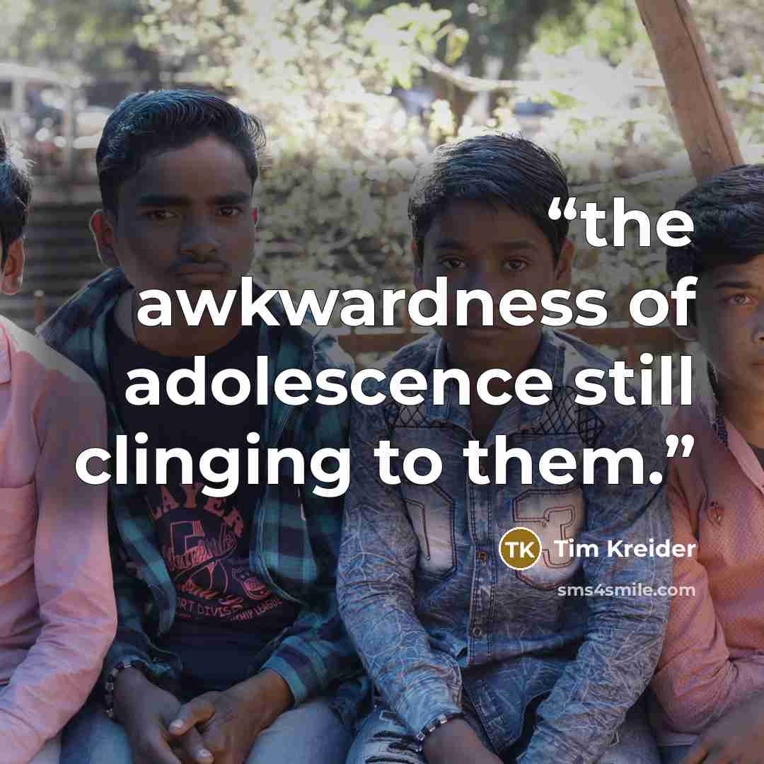 “the awkwardness of adolescence still clinging to them.” quote by Tim Kreider