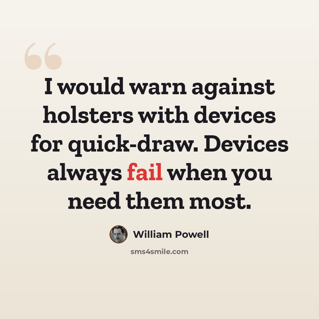 “I would warn against holsters with devices for quick-draw. Devices always fail when you need them most.” quote by William Powell