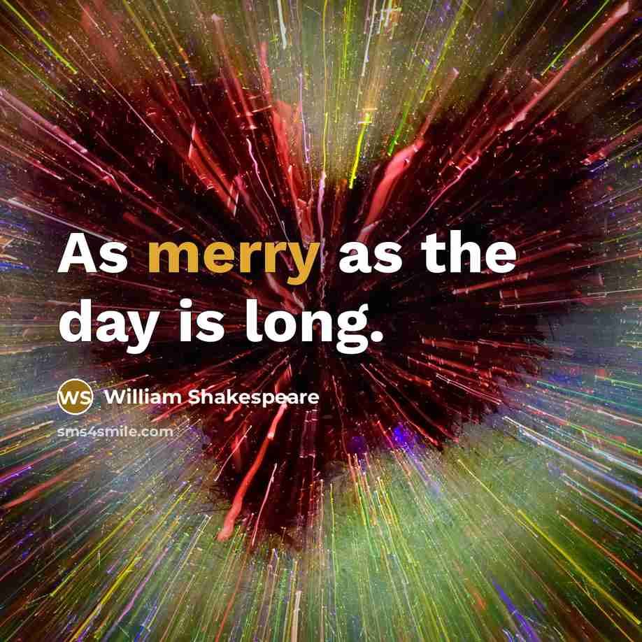 “As merry as the day is long.” quote by William Shakespeare