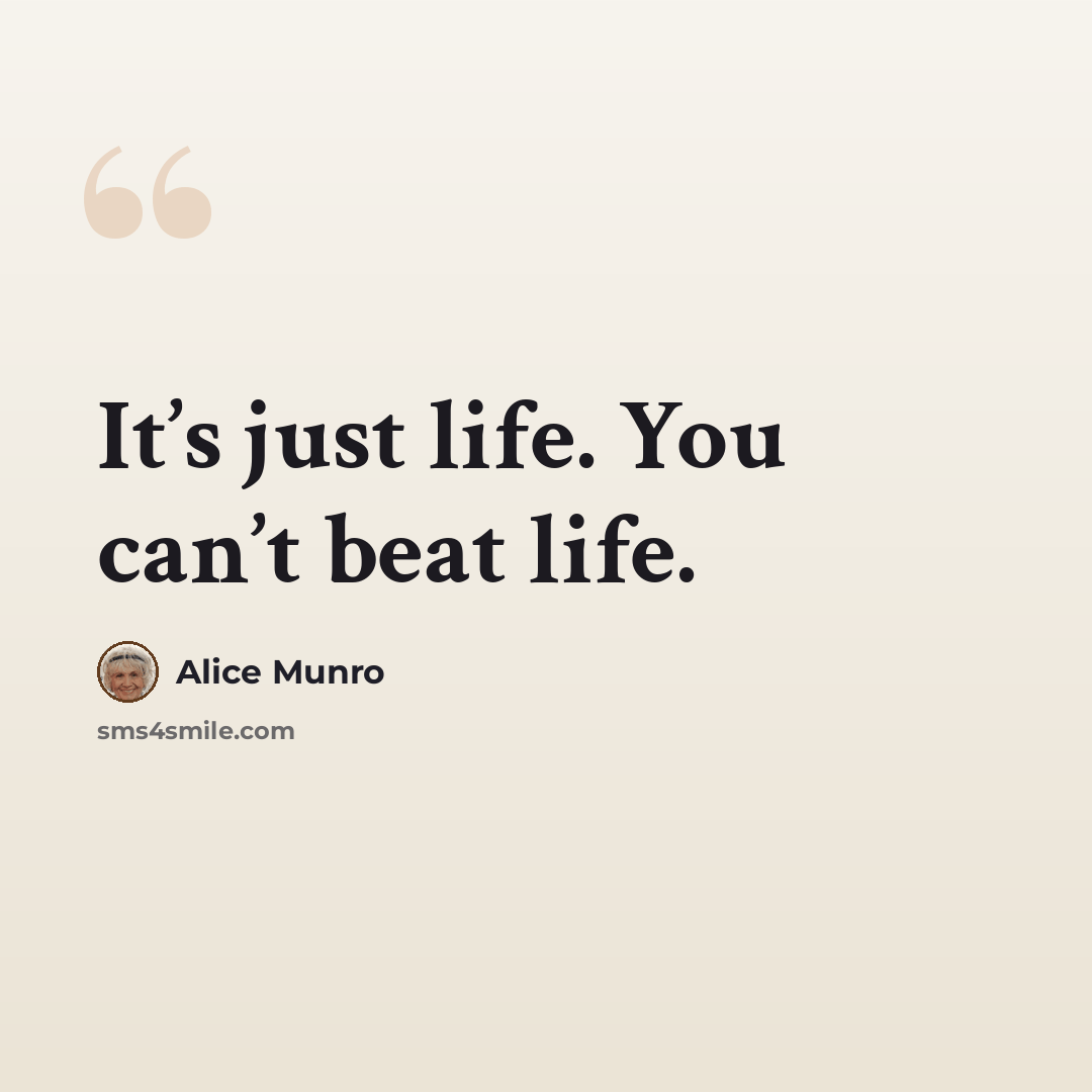 “It’s just life. You can’t beat life.” quote by Alice Munro