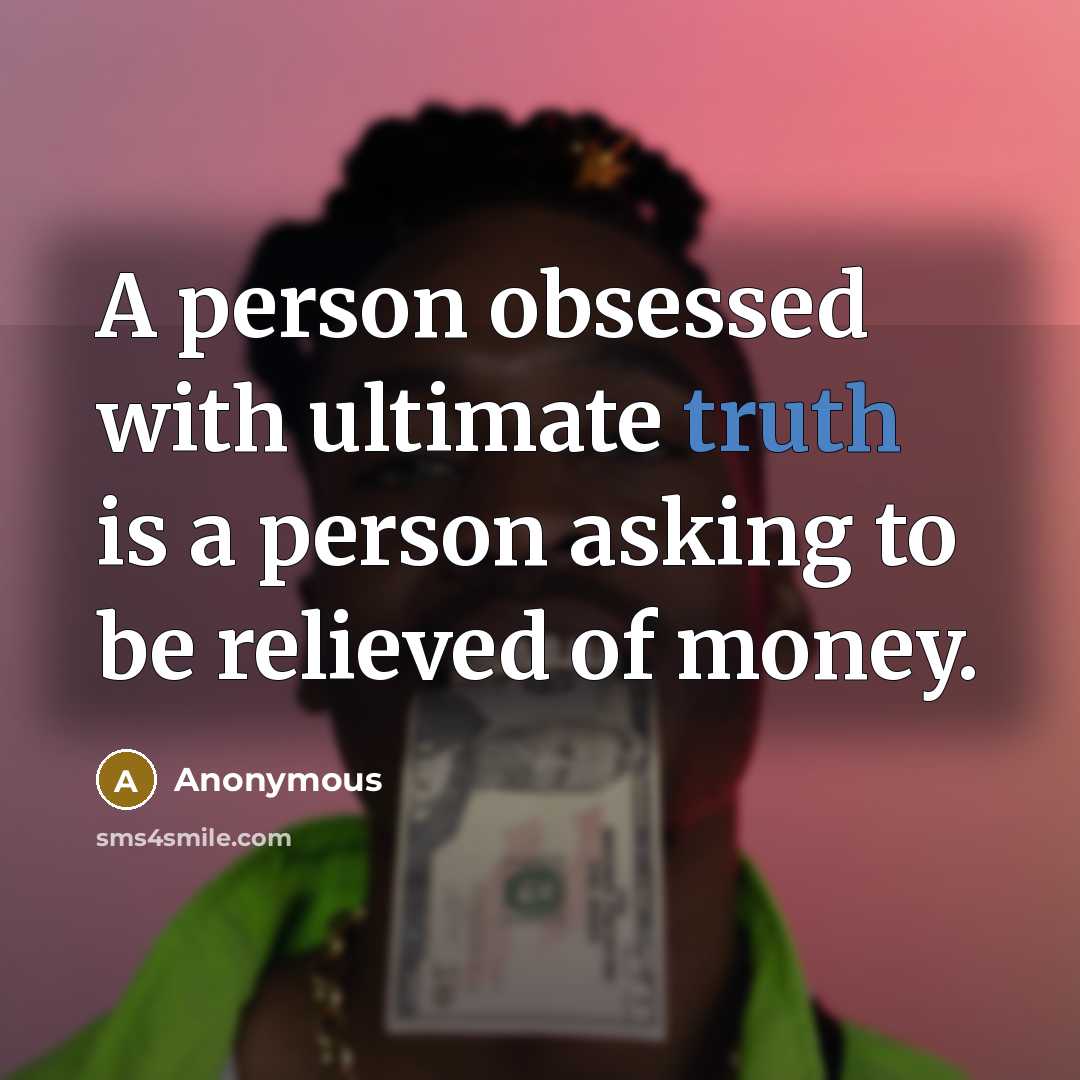 “A person obsessed with ultimate truth is a person asking to be relieved of money.” quote by Anonymous