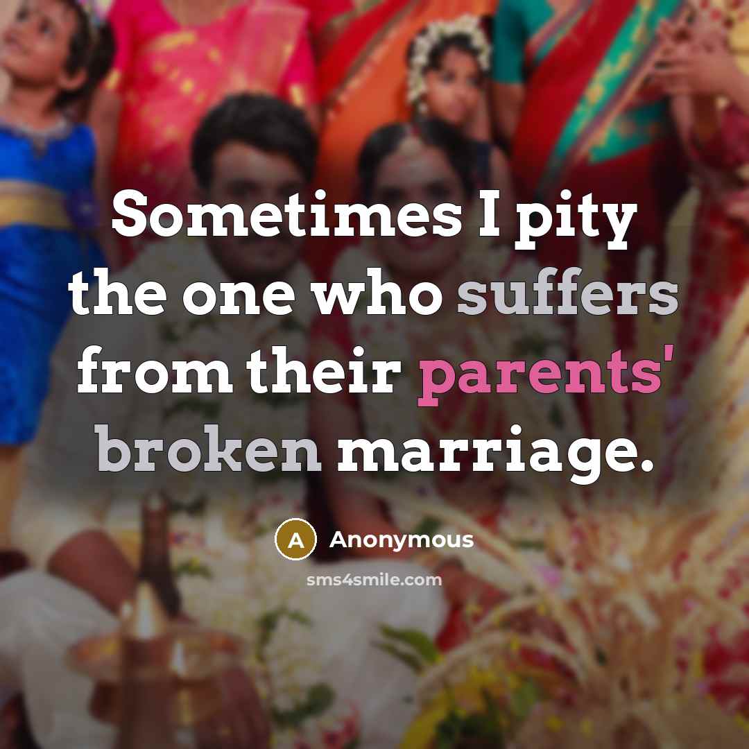 “Sometimes I pity the one who suffers from their parents' broken marriage.” quote by Anonymous
