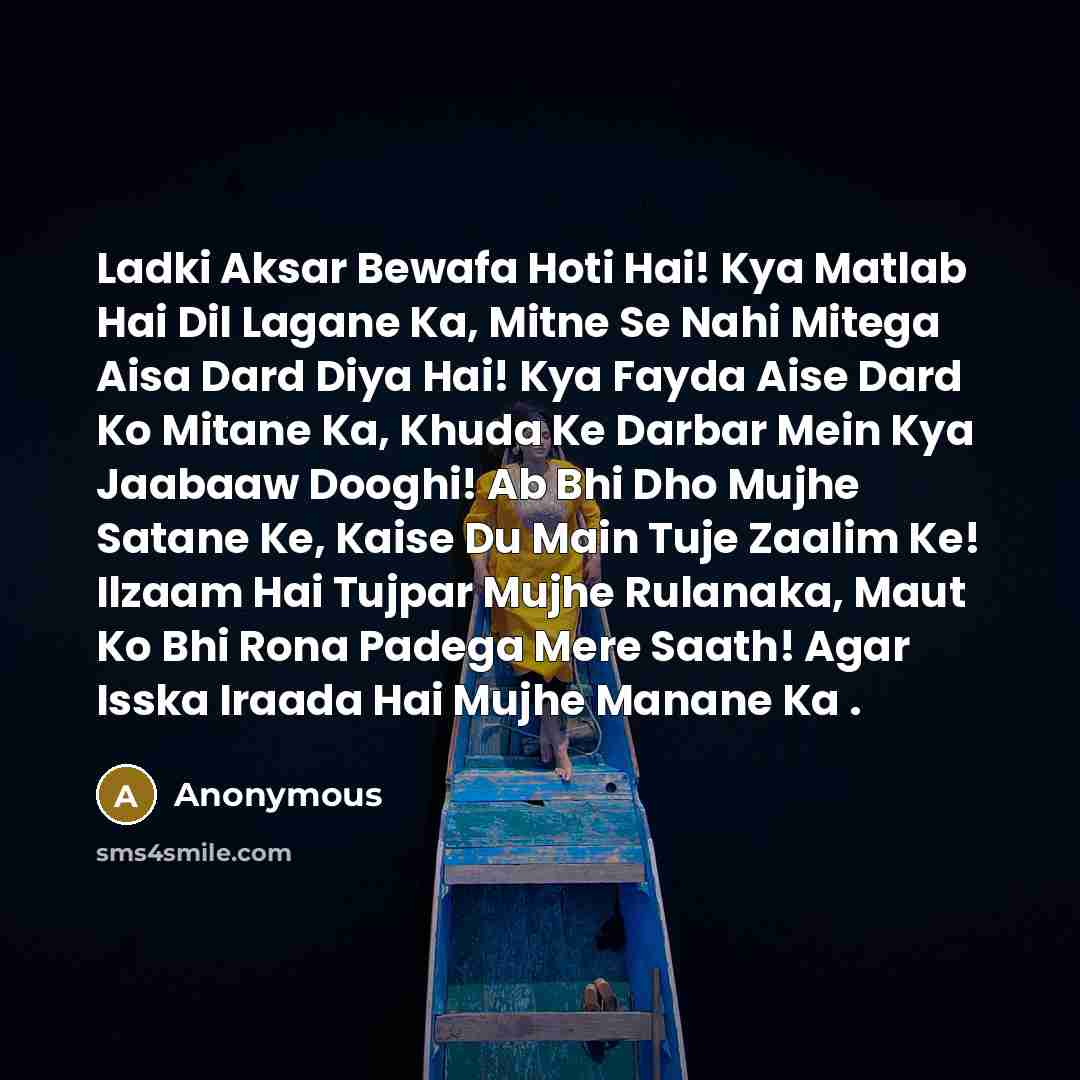 “Ladki Aksar Bewafa Hoti Hai! Kya Matlab Hai Dil Lagane Ka, Mitne Se Nahi Mitega Aisa Dard Diya Hai! Kya Fayda Aise Dard Ko Mitane Ka, Khuda Ke Darbar Mein Kya Jaabaaw Dooghi! Ab Bhi Dho Mujhe Satane Ke, Kaise Du Main Tuje Zaalim Ke! Ilzaam Hai Tujpar Mujhe Rulanaka, Maut Ko Bhi Rona Padega Mere…” quote by Anonymous