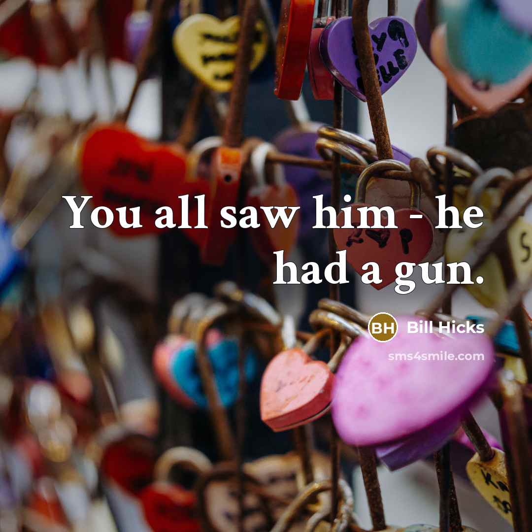 “You all saw him - he had a gun.” quote by Bill Hicks