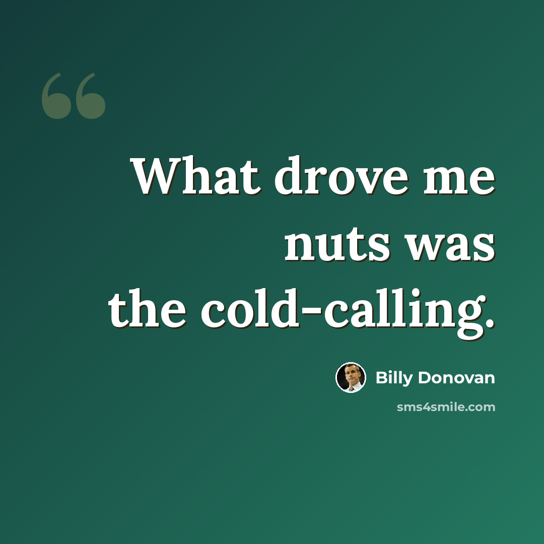 “What drove me nuts was the cold-calling.” quote by Billy Donovan