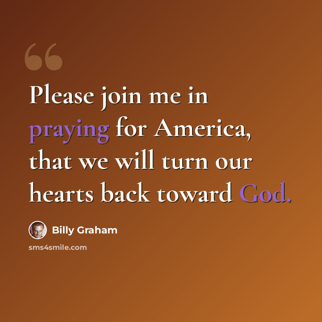 “Please join me in praying for America, that we will turn our hearts back toward God.” quote by Billy Graham