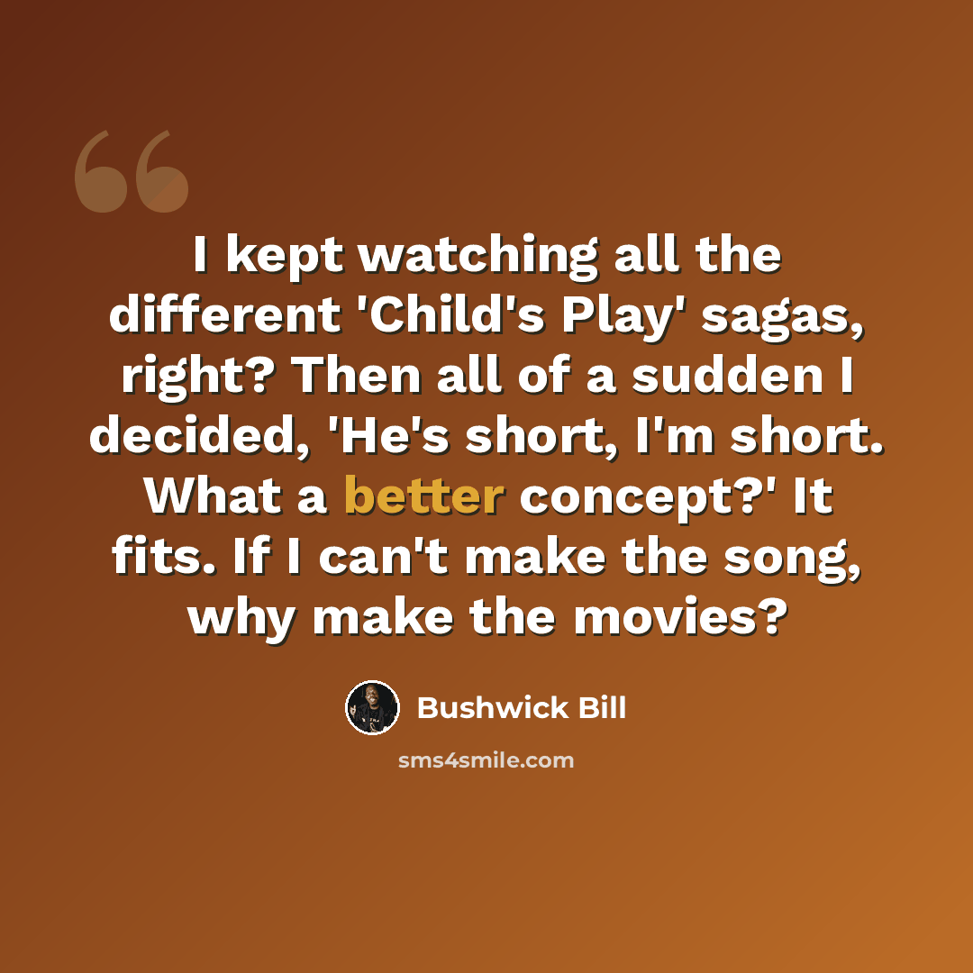 “I kept watching all the different 'Child's Play' sagas, right? Then all of a sudden I decided, 'He's short, I'm short. What a better concept?' It fits. If I can't make the song, why make the movies?” quote by Bushwick Bill