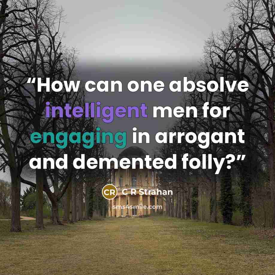 “How can one absolve intelligent men for engaging in arrogant and demented folly?” quote by C R Strahan
