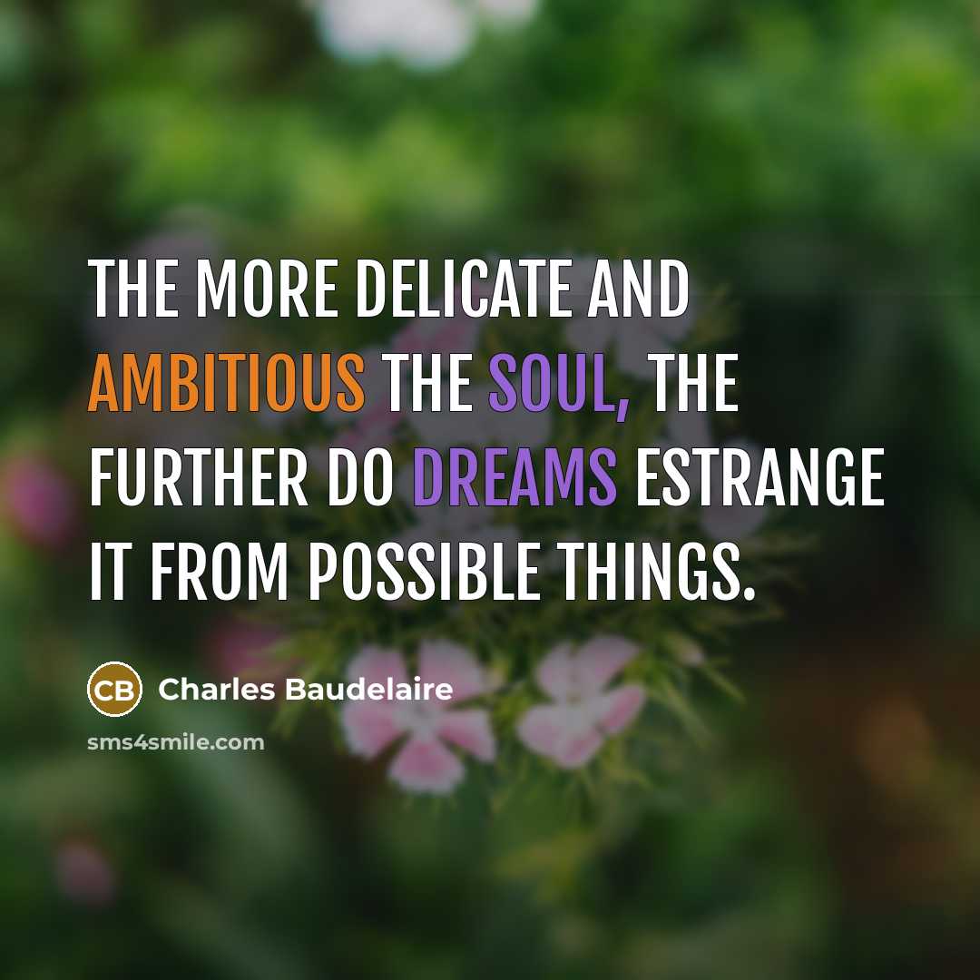 “The more delicate and ambitious the soul, the further do dreams estrange it from possible things.” quote by Charles Baudelaire
