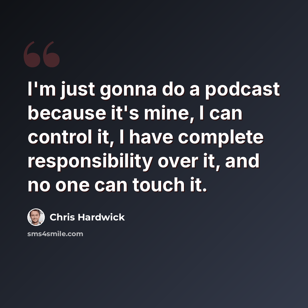 “I'm just gonna do a podcast because it's mine, I can control it, I have complete responsibility over it, and no one can touch it.” quote by Chris Hardwick