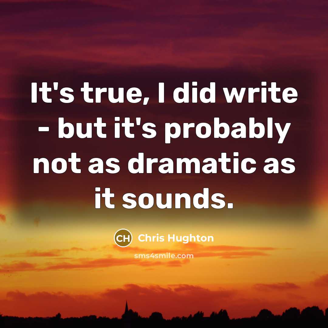 “It's true, I did write - but it's probably not as dramatic as it sounds.” quote by Chris Hughton
