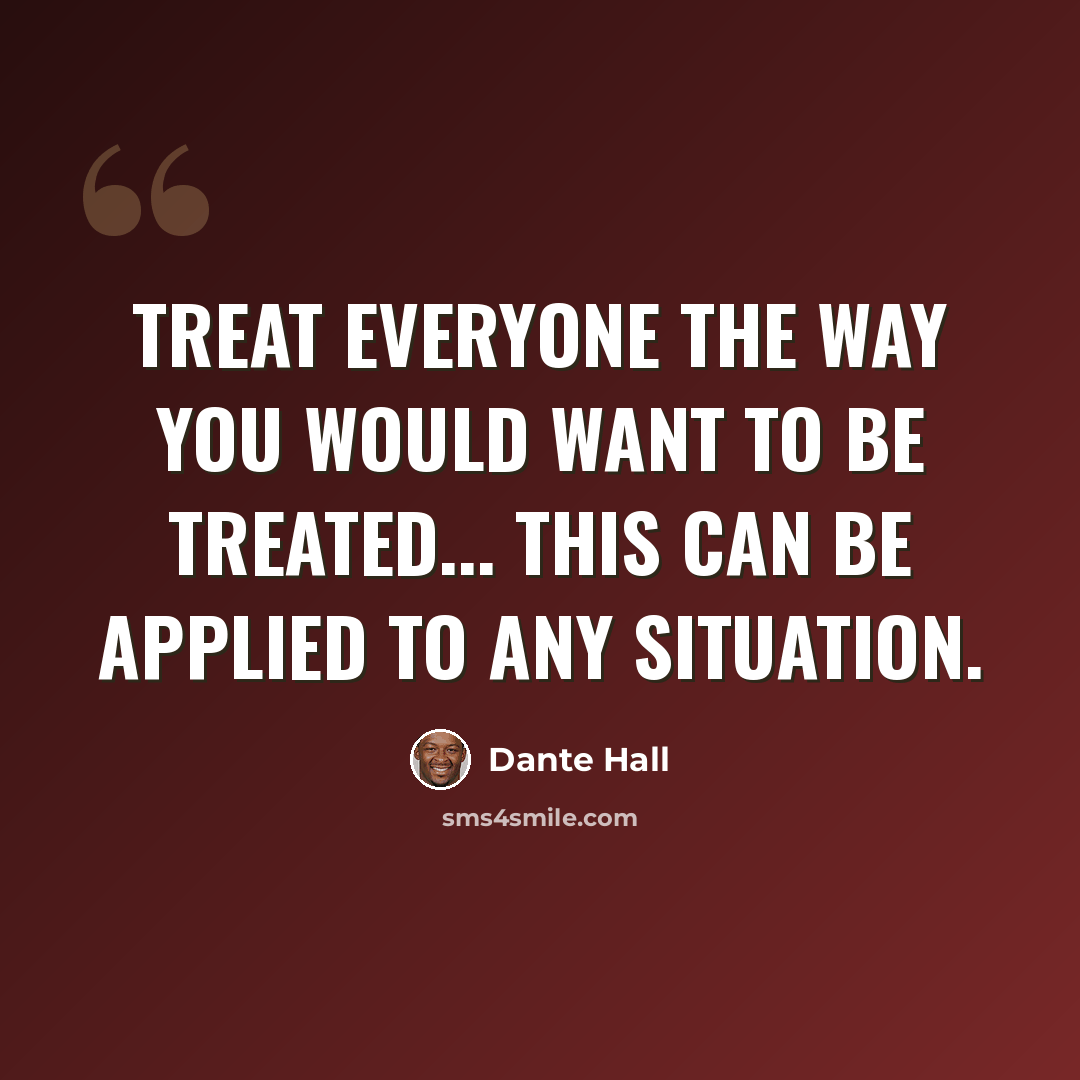 “Treat everyone the way you would want to be treated... this can be applied to any situation.” quote by Dante Hall