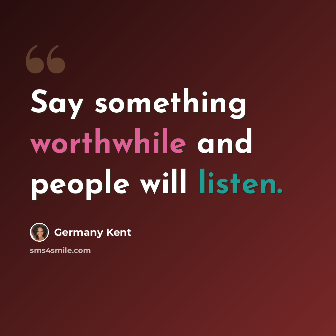 “Say something worthwhile and people will listen.” quote by Germany Kent