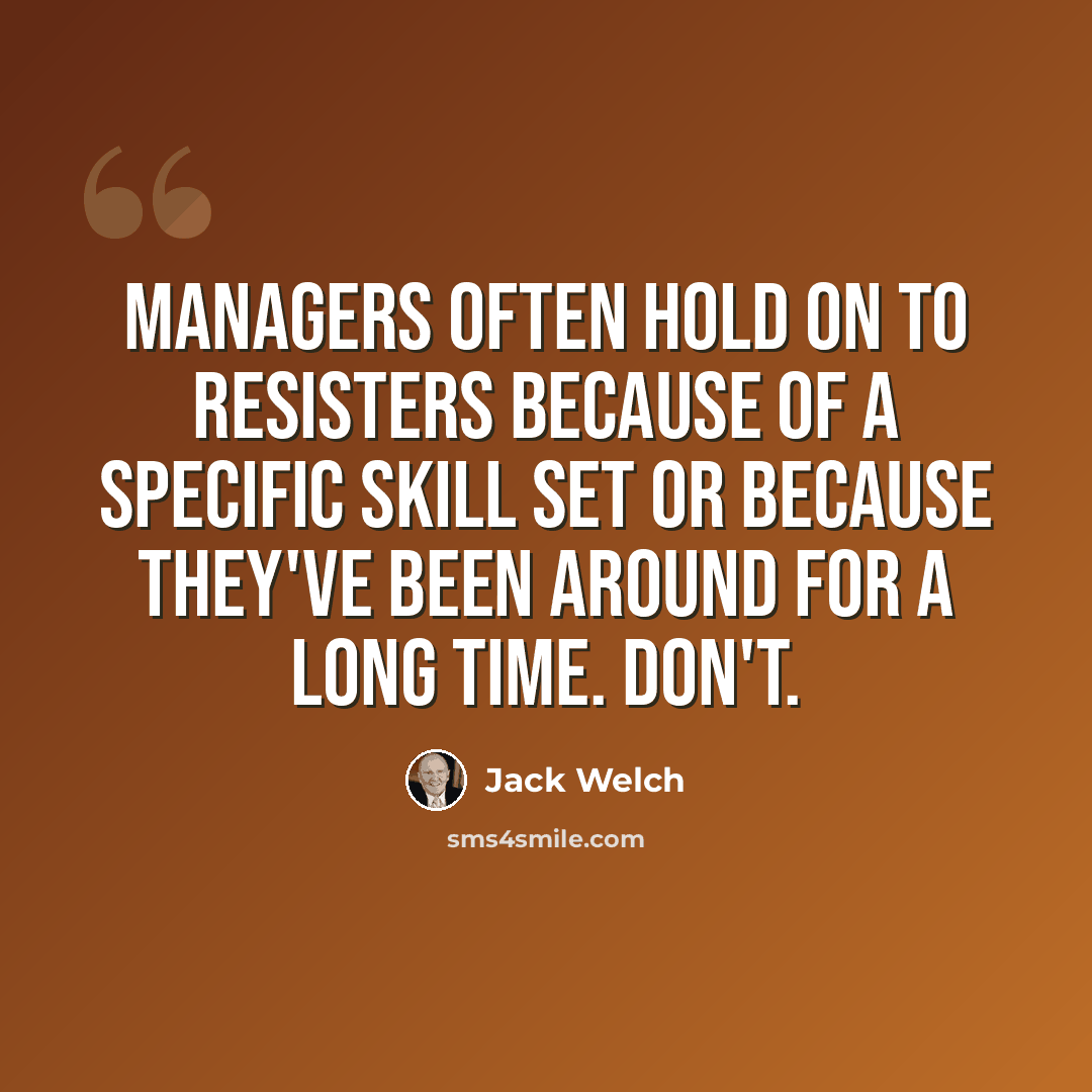 “Managers often hold on to resisters because of a specific skill set or because they've been around for a long time. Don't.” quote by Jack Welch
