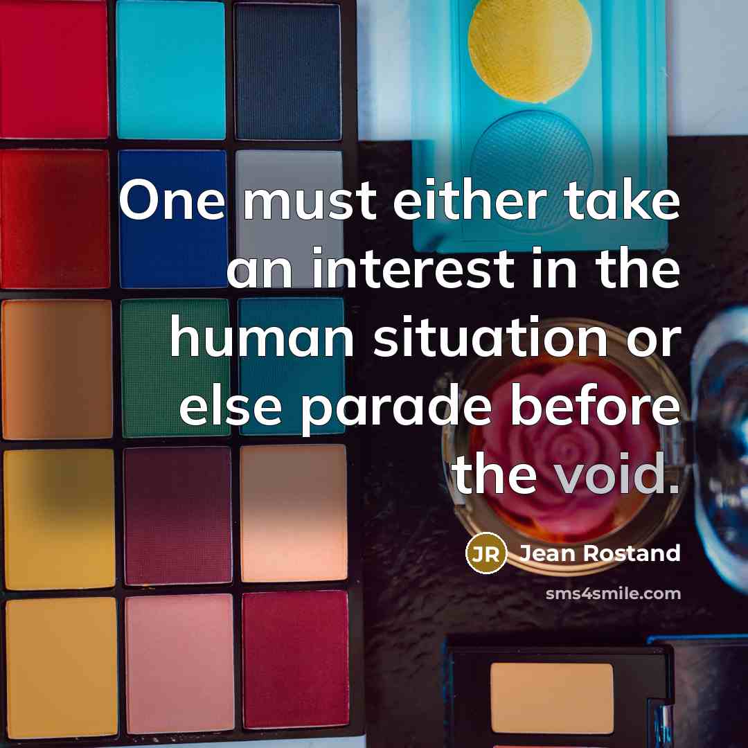 “One must either take an interest in the human situation or else parade before the void.” quote by Jean Rostand