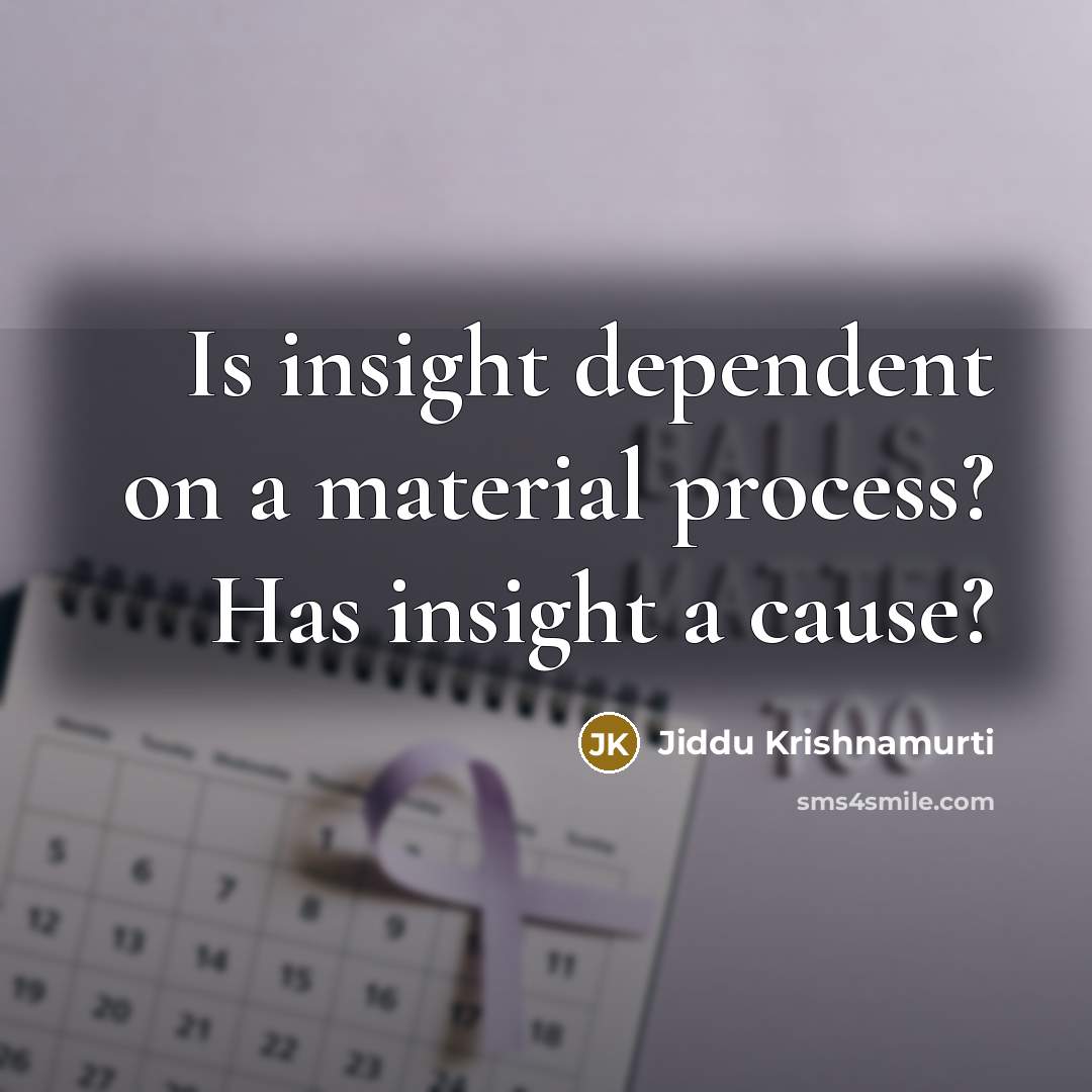 “Is insight dependent on a material process? Has insight a cause?” quote by Jiddu Krishnamurti