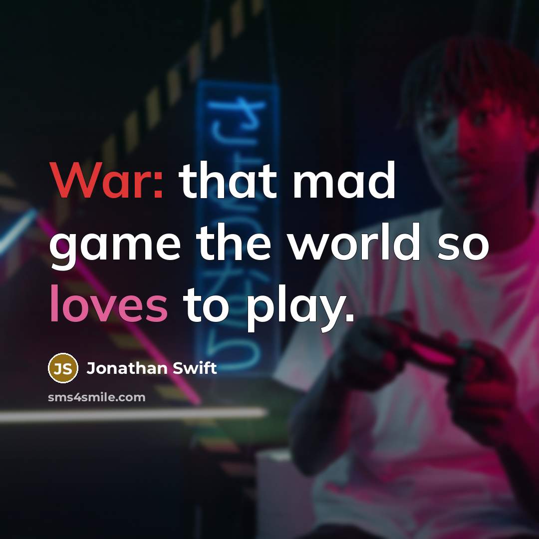 “War: that mad game the world so loves to play.” quote by Jonathan Swift