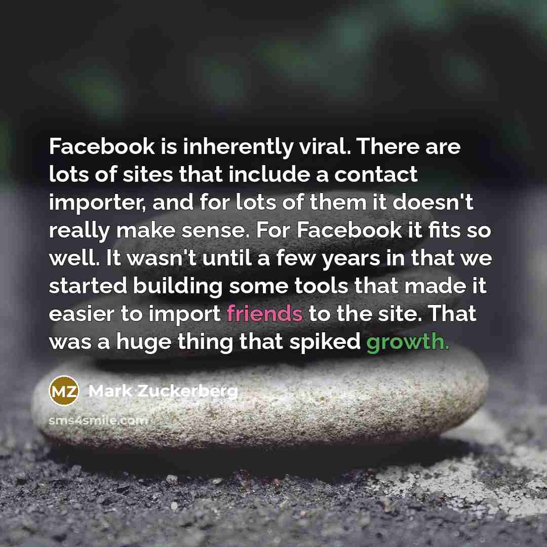 “Facebook is inherently viral. There are lots of sites that include a contact importer, and for lots of them it doesn't really make sense. For Facebook it fits so well. It wasn't until a few years in that we started building some tools that made it easier to import friends to the site. That was a…” quote by Mark Zuckerberg
