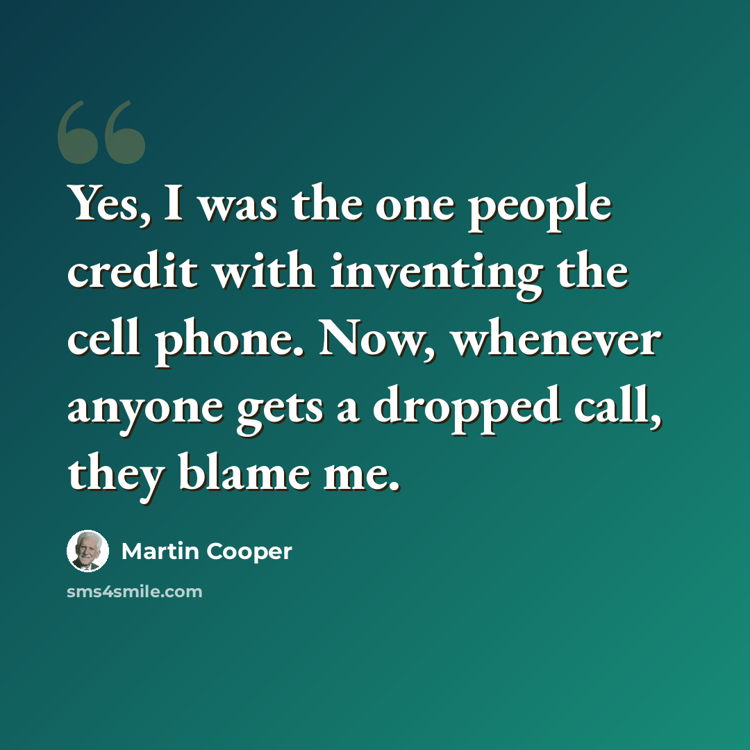 “Yes, I was the one people credit with inventing the cell phone. Now, whenever anyone gets a dropped call, they blame me.” quote by Martin Cooper