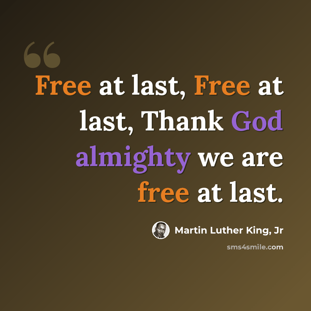 “Free at last, Free at last, Thank God almighty we are free at last.” quote by Martin Luther King, Jr