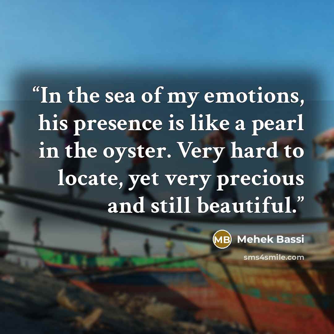 “In the sea of my emotions, his presence is like a pearl in the oyster. Very hard to locate, yet very precious and still beautiful.” quote by Mehek Bassi
