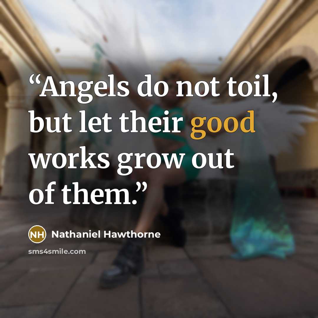 “Angels do not toil, but let their good works grow out of them.” quote by Nathaniel Hawthorne
